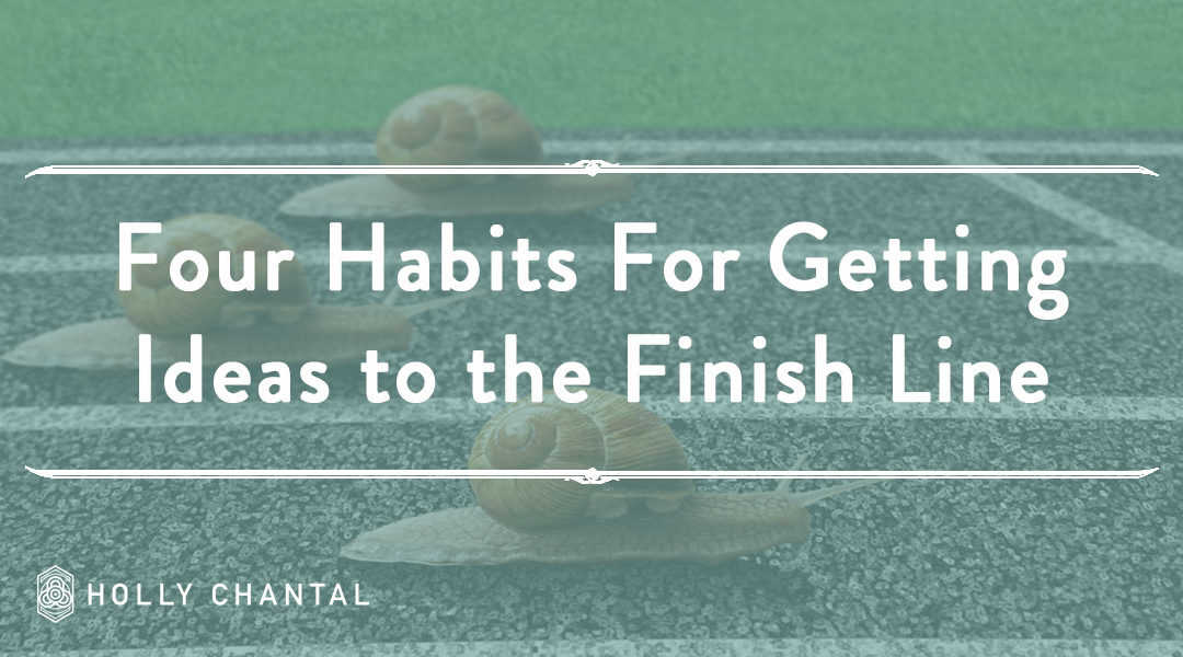Four Habits For Bringing New Ideas to The Finish Line